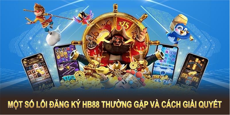 Một số lỗi đăng ký HB88 thường gặp và cách để giải quyết chúng 